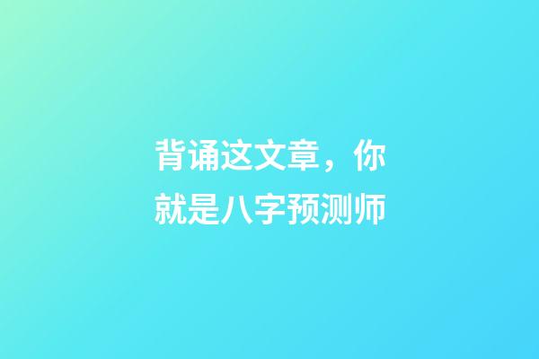 背诵这文章，你就是八字预测师