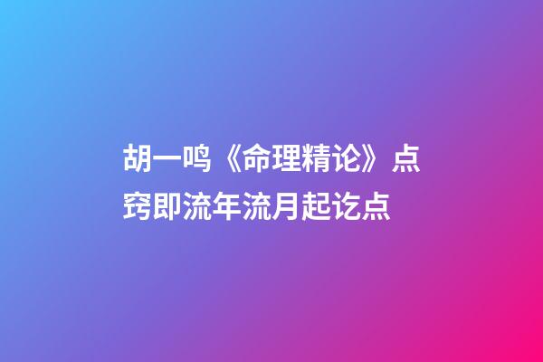 胡一鸣《命理精论》点窍即流年流月起讫点