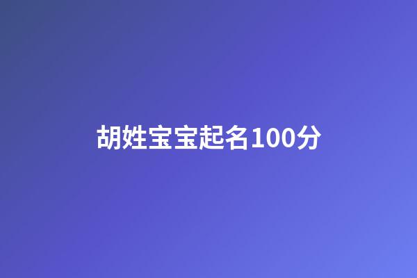 胡姓宝宝起名100分(胡姓孩子取名)-第1张-宝宝起名-玄机派