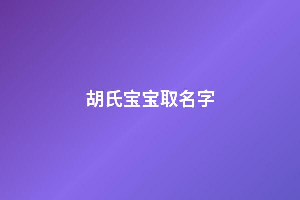 胡氏宝宝取名字(姓胡的宝宝取名字)-第1张-宝宝起名-玄机派