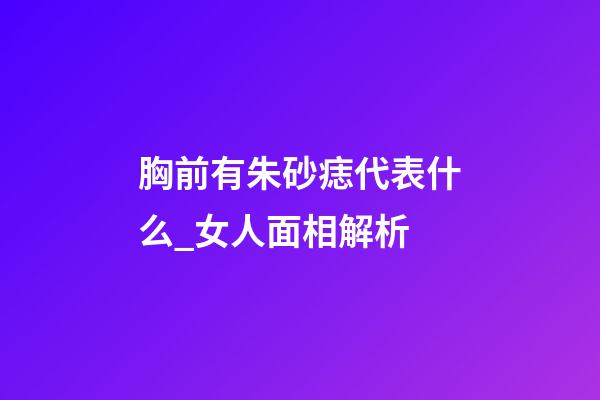 胸前有朱砂痣代表什么_女人面相解析