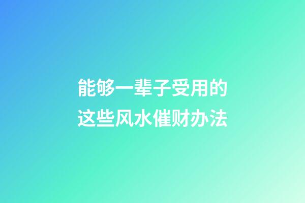 能够一辈子受用的这些风水催财办法