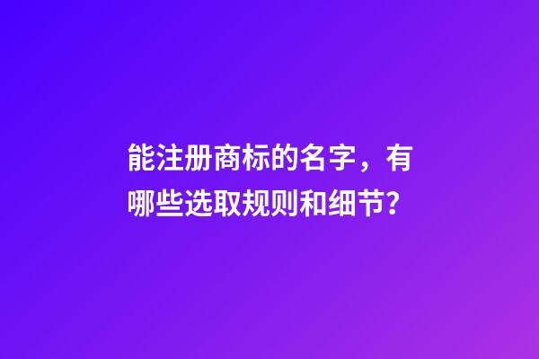 能注册商标的名字，有哪些选取规则和细节？-第1张-商标起名-玄机派