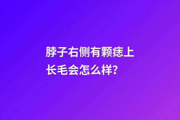 脖子右侧有颗痣上长毛会怎么样？