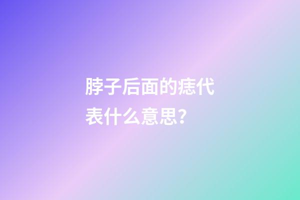 脖子后面的痣代表什么意思？