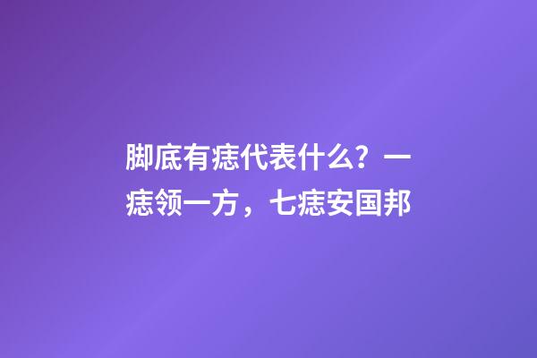 脚底有痣代表什么？一痣领一方，七痣安国邦