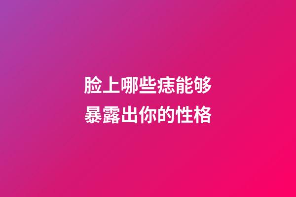 脸上哪些痣能够暴露出你的性格