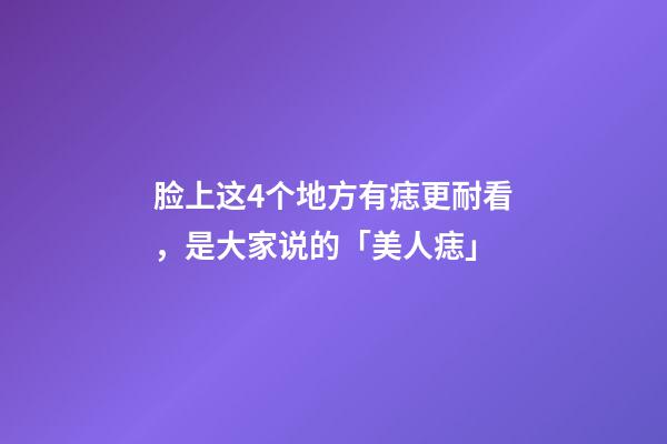 脸上这4个地方有痣更耐看，是大家说的「美人痣」