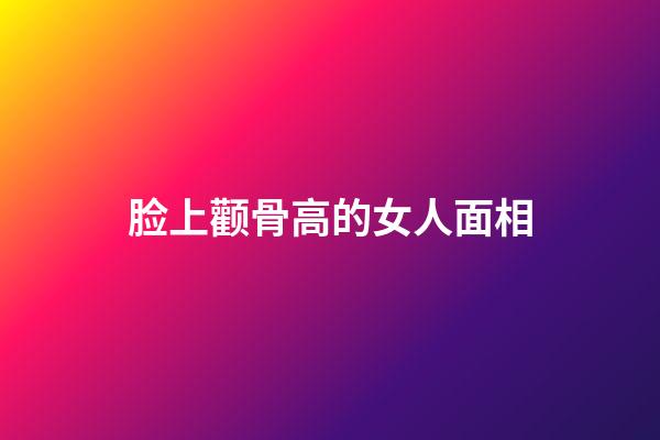 脸上颧骨高的女人面相