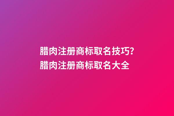 腊肉注册商标取名技巧？腊肉注册商标取名大全-第1张-商标起名-玄机派