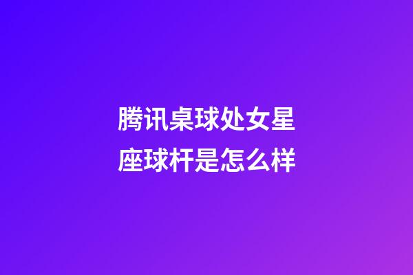 腾讯桌球处女星座球杆是怎么样-第1张-星座运势-玄机派