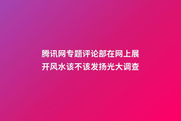 腾讯网专题评论部在网上展开风水该不该发扬光大调查