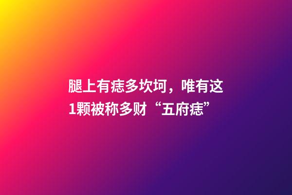 腿上有痣多坎坷，唯有这1颗被称多财“五府痣”