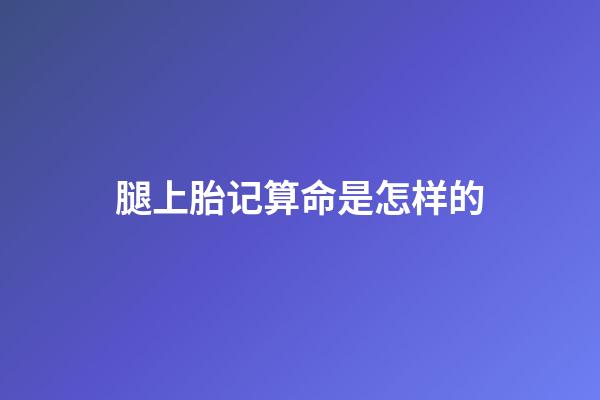 腿上胎记算命是怎样的