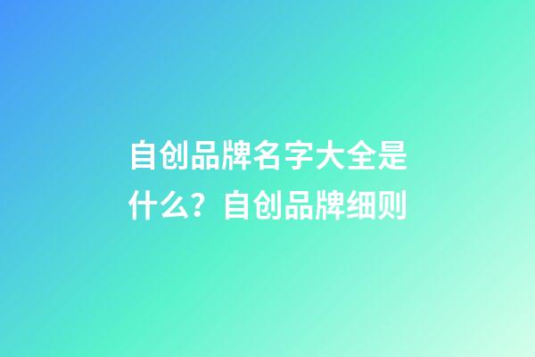 自创品牌名字大全是什么？自创品牌细则-第1张-商标起名-玄机派