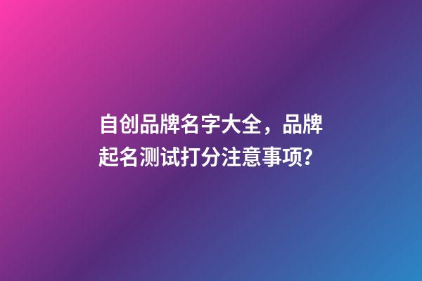 自创品牌名字大全，品牌起名测试打分注意事项？