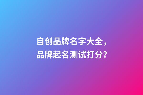 自创品牌名字大全，品牌起名测试打分？-第1张-商标起名-玄机派