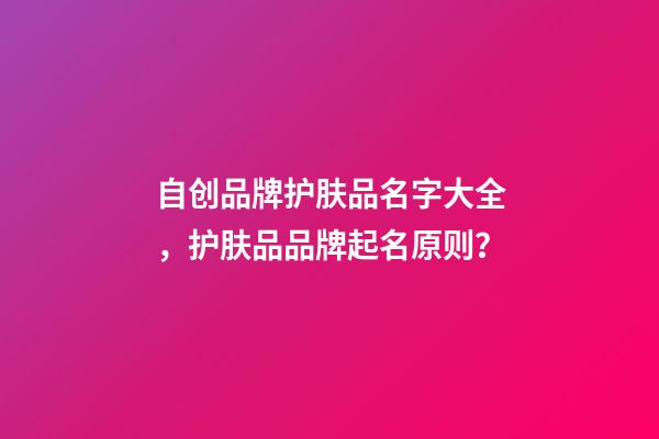 自创品牌护肤品名字大全，护肤品品牌起名原则？-第1张-商标起名-玄机派