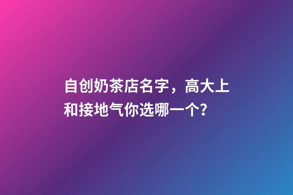 自创奶茶店名字，高大上和接地气你选哪一个？-第1张-店铺起名-玄机派