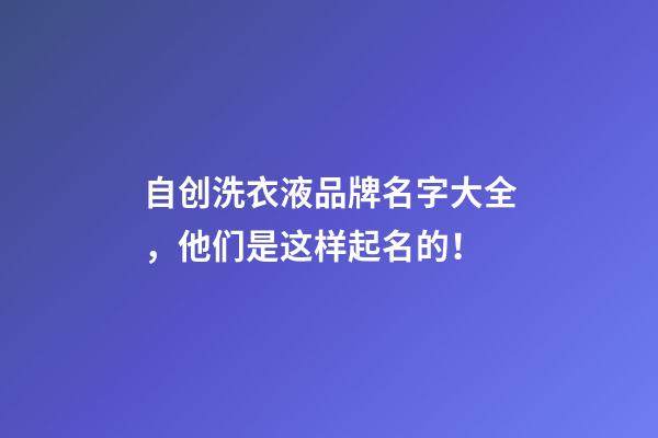 自创洗衣液品牌名字大全，他们是这样起名的！