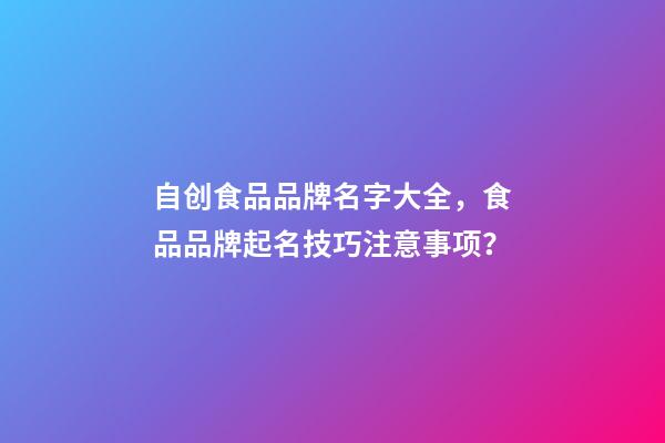 自创食品品牌名字大全，食品品牌起名技巧注意事项？-第1张-商标起名-玄机派