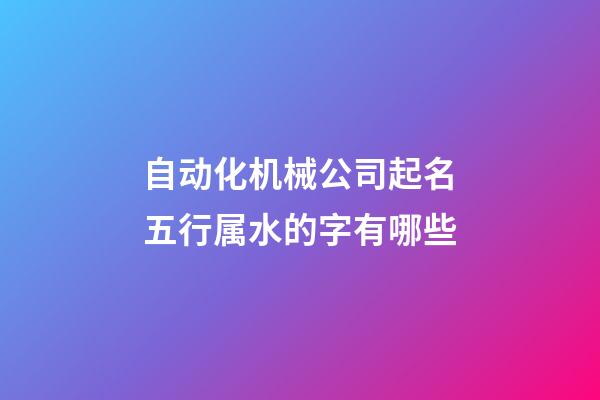 自动化机械公司起名五行属水的字有哪些-第1张-公司起名-玄机派