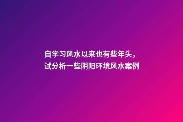 自学习风水以来也有些年头，试分析一些阴阳环境风水案例