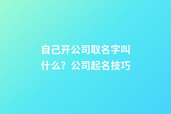 自己开公司取名字叫什么？公司起名技巧-第1张-公司起名-玄机派