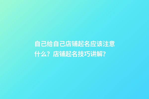 自己给自己店铺起名应该注意什么？店铺起名技巧讲解？-第1张-店铺起名-玄机派