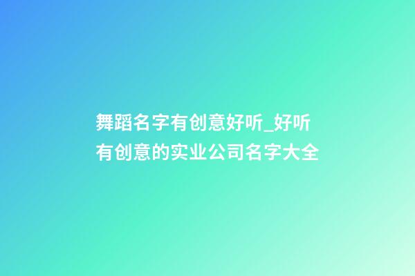 舞蹈名字有创意好听_好听有创意的实业公司名字大全-第1张-公司起名-玄机派