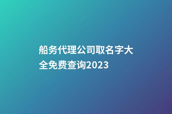 船务代理公司取名字大全免费查询2023-第1张-公司起名-玄机派