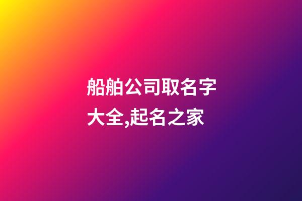 船舶公司取名字大全,起名之家