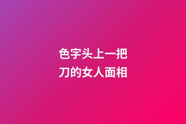 色字头上一把刀的女人面相