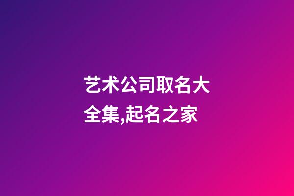 艺术公司取名大全集,起名之家-第1张-公司起名-玄机派