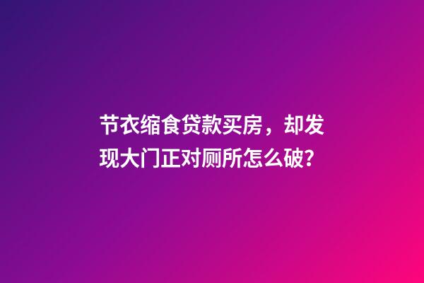 节衣缩食贷款买房，却发现大门正对厕所怎么破？