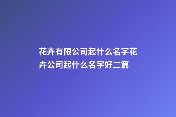 花卉有限公司起什么名字花卉公司起什么名字好二篇-第1张-公司起名-玄机派