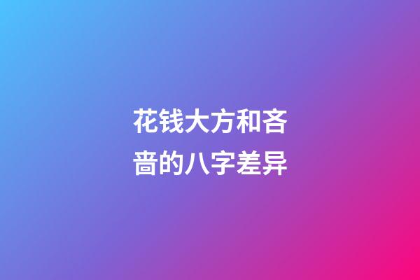 花钱大方和吝啬的八字差异