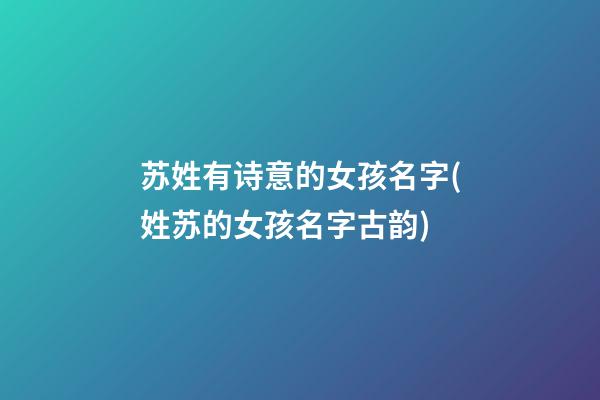 苏姓有诗意的女孩名字(姓苏的女孩名字古韵)