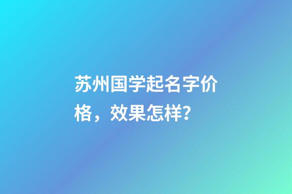 苏州国学起名字价格，效果怎样？-第1张-公司起名-玄机派