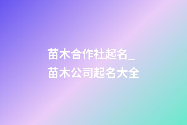 苗木合作社起名_苗木公司起名大全-第1张-公司起名-玄机派