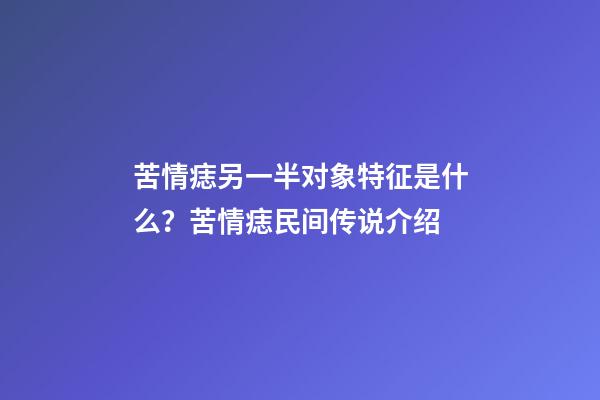 苦情痣另一半对象特征是什么？苦情痣民间传说介绍