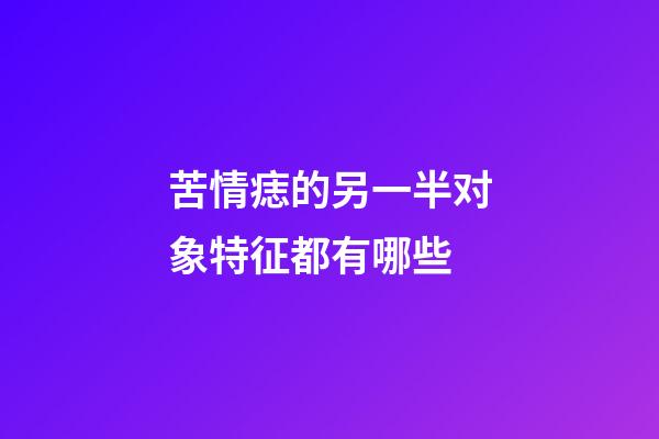 苦情痣的另一半对象特征都有哪些