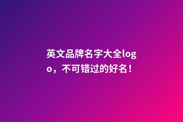 英文品牌名字大全logo，不可错过的好名！-第1张-商标起名-玄机派