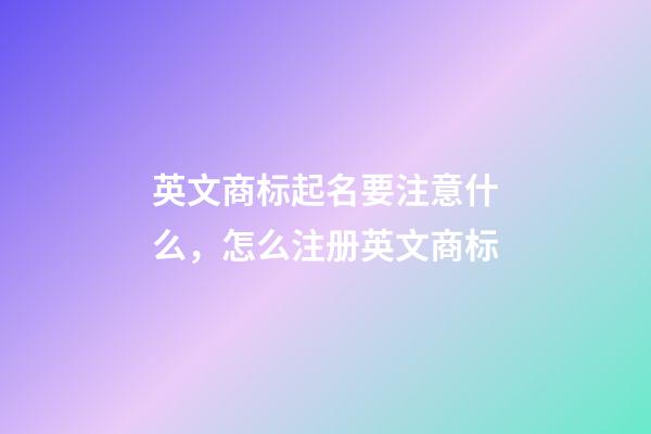 英文商标起名要注意什么，怎么注册英文商标