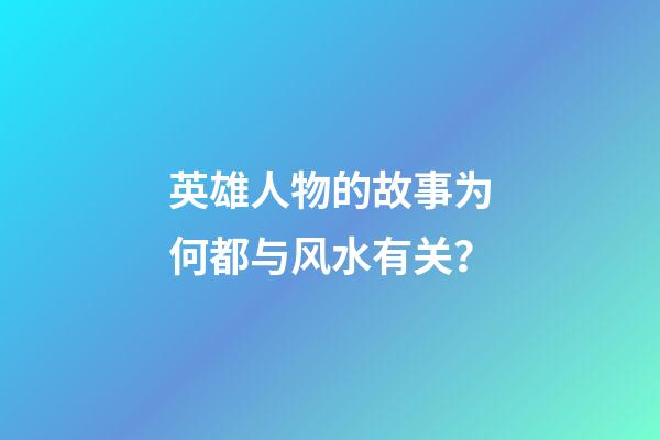 英雄人物的故事为何都与风水有关？