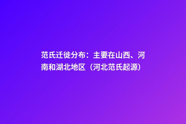 范氏迁徙分布：主要在山西、河南和湖北地区（河北范氏起源）