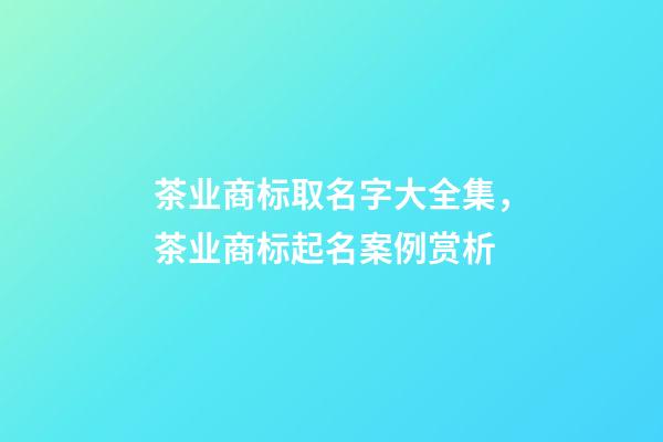 茶业商标取名字大全集，茶业商标起名案例赏析-第1张-商标起名-玄机派