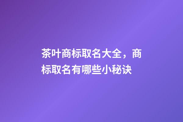 茶叶商标取名大全，商标取名有哪些小秘诀-第1张-商标起名-玄机派