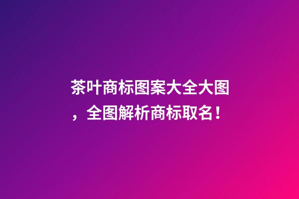 茶叶商标图案大全大图，全图解析商标取名！-第1张-商标起名-玄机派