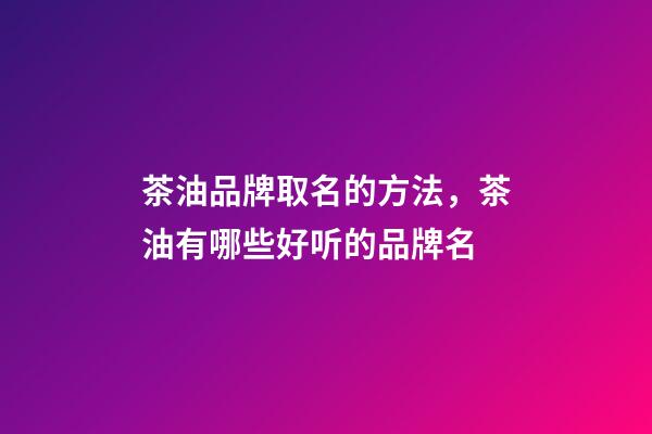 茶油品牌取名的方法，茶油有哪些好听的品牌名-第1张-商标起名-玄机派